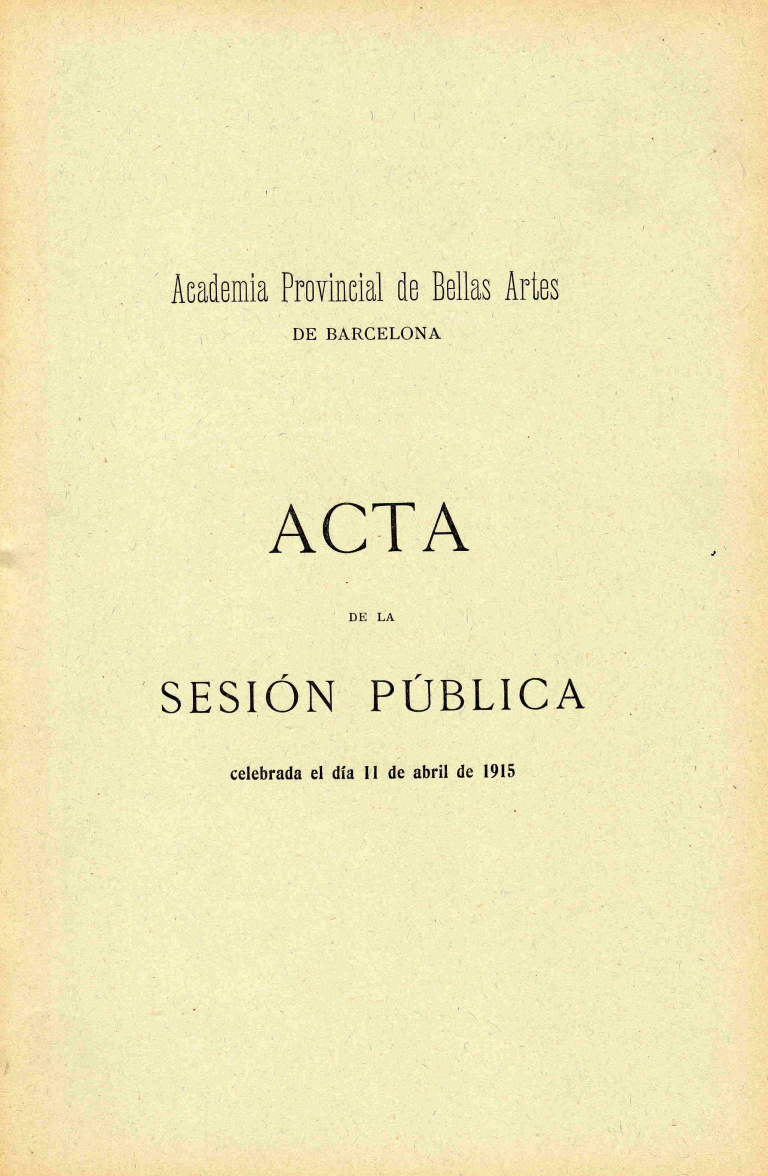Acta de la Sesión Pública celebrada por la Academia de Bellas Artes de Barcelona del dia 11 de abril de 1915 - Bassegoda y Amigó, Buenaventura